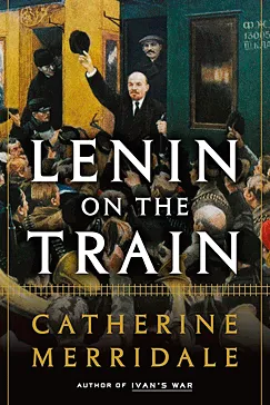 Lenin on the Train - Catherine Merridale