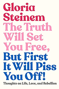 The Truth Will Set You Free, But First It Will Piss You Off! - Gloria Steinem