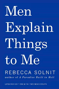 Men Explain Things to Me - Rebecca Solnit