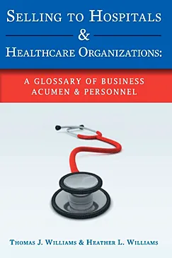 Selling to Hospitals & Healthcare Organizations - Thomas J. Williams, Heather L. Williams